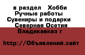  в раздел : Хобби. Ручные работы » Сувениры и подарки . Северная Осетия,Владикавказ г.